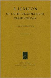A lexicon of Latin grammatical terminology - Samantha Schad - Libro Fabrizio Serra Editore 2007, Studia erudita | Libraccio.it