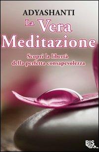 La vera meditazione. Scopri la libertà della perfetta consapevolezza - Adyashanti - Libro Bis 2009, Spiritualità | Libraccio.it