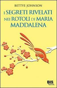 I segreti rivelati nei rotoli di Maria Maddalena - Bettye Johnson - Libro Bis 2009, Le parole dell'amore | Libraccio.it