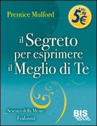 Il segreto per esprimere il meglio di te - Prentice Mulford - Libro Bis 2009, I classici della scienza della mente | Libraccio.it