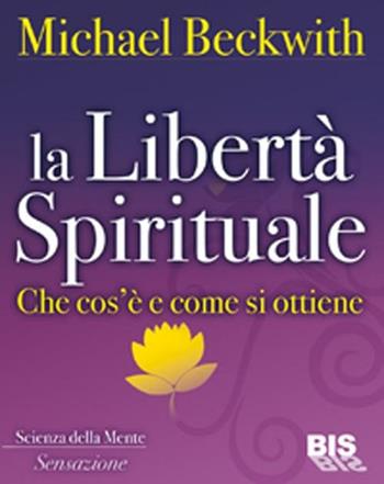 La libertà spirituale. Che cos'è e come si ottiene - Michael Beckwith - Libro Bis 2012, La scienza della mente | Libraccio.it