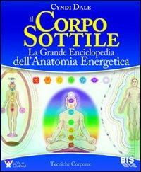 Il corpo sottile. La grande enciclopedia dell'anatomia energetica - Cyndi Dale - Libro Bis 2013, Tecniche corporee | Libraccio.it