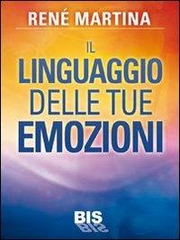 Il linguaggio delle tue emozioni - René Martina - Libro Bis 2013, La scienza della mente | Libraccio.it