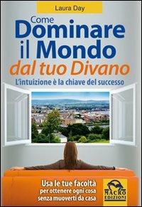 Come dominare il mondo dal tuo divano. L'intuizione è la chiave del successo - Laura Day - Libro Macro Edizioni 2009, Sesto senso | Libraccio.it