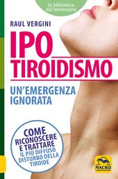 Ipotiroidismo. Un'emergenza ignorata. Come riconoscere e trattare il pù diffuso disturbo della tiroide