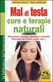 Mal di testa. Cure e terapie naturali. Riflessologia, massaggi, agopuntura, omeopatia, fitoterapia, fiori di Bach, ipnosi, yoga...