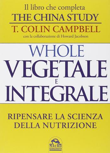 Whole. Vegetale e integrale. Ripensare la scienza della nutrizione - T. Colin Campbell - Libro Macro Edizioni 2014 | Libraccio.it