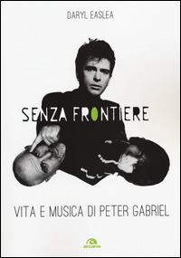 Senza frontiere. Vita e musica di Peter Gabriel - Daryl Easlea - Libro Arcana 2014, Musica | Libraccio.it