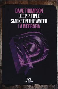 Deep Purple. Smoke on the water. La biografia - Dave Thompson - Libro Arcana 2014, Universale Arcana | Libraccio.it