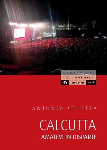 Calcutta. Amatevi in disparte - Antonio Coletta - Libro Arcana 2018, Cantautori del Duemila | Libraccio.it