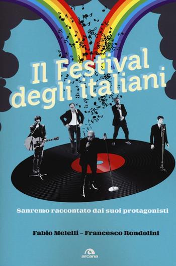 Il festival degli italiani. Sanremo raccontato dai suoi protagonisti - Fabio Melelli, Francesco Rondolini - Libro Arcana 2016 | Libraccio.it