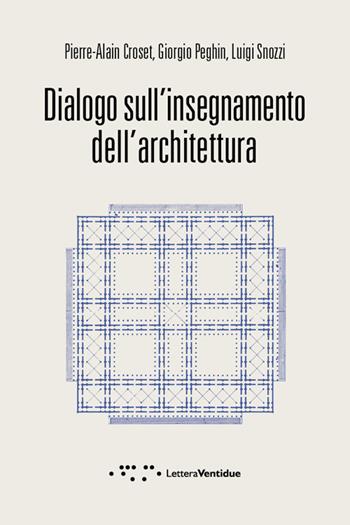 Dialogo sull'insegnamento dell'architettura - Pierre-Alain Croset, Giorgio Peghin, Luigi Snozzi - Libro LetteraVentidue 2016 | Libraccio.it
