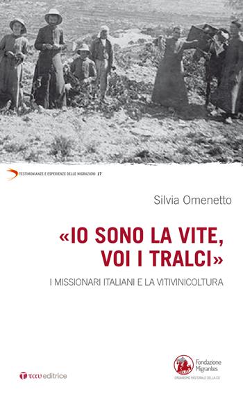 «Io sono la vite voi i tralci». I missionari italiani e la viniviticoltura - Silvia Omenetto - Libro Tau 2017, Testimonianze e esperienze delle migraz. | Libraccio.it