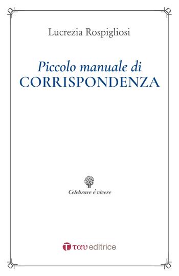 Piccolo manuale di corrispondenza - Lucrezia Rospigliosi - Libro Tau 2021, Celebrare è vivere | Libraccio.it