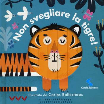 Non svegliare la tigre! Ediz. a colori - Carles Ballesteros - Libro Giochi Educativi 2017, Libri gioco | Libraccio.it