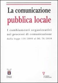 La comunicazione pubblica locale. I cambiamenti organizzativi nei processi di comunicazione dalla legge 150/200 al DL 78/2010 - A. Papini, A. De Vivo - Libro Guerini e Associati 2012 | Libraccio.it