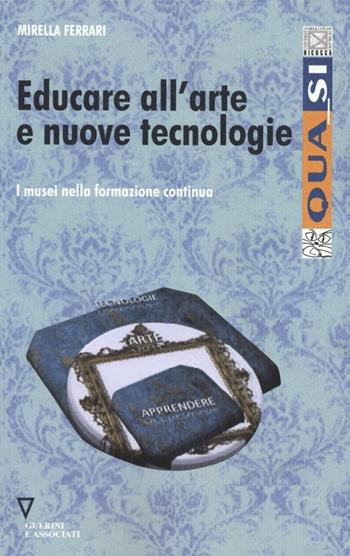 Educare all'arte e nuove tecnologie. I musei nella formazione continua - Mirella Ferrari - Libro Guerini e Associati 2013, Qua_si | Libraccio.it