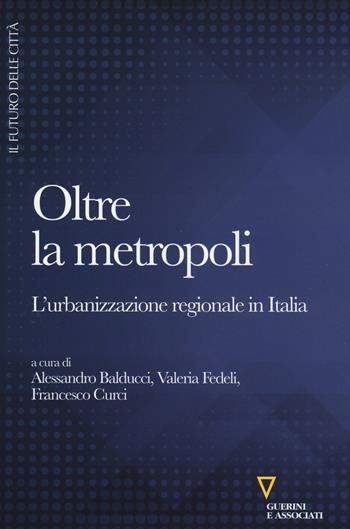 Oltre la metropoli. L'urbanizzazione regionale in Italia  - Libro Guerini e Associati 2017, Il futuro delle città | Libraccio.it