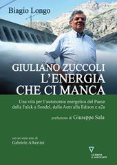 Giuliano Zuccoli. L'energia che ci manca. Una vita per l’autonomia energetica del Paese dalla Falck a Sondel, dalla Aem alla Edison e a2a