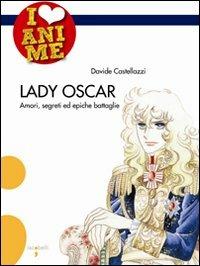 Lady Oscar. Amori, segreti ed epiche battaglie. Ediz. illustrata - davide Castellazzi - Libro Iacobellieditore 2008, I Love Anime | Libraccio.it