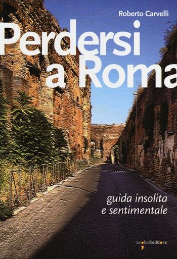 Perdersi a Roma. Guida insolita e sentimentale - Roberto Carvelli - Libro Iacobellieditore 2013, Guide | Libraccio.it