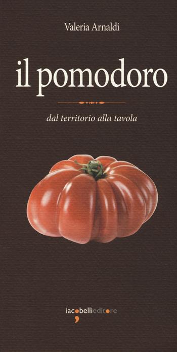 Il pomodoro. Dal territorio alla tavola - Valeria Arnaldi - Libro Iacobellieditore 2017 | Libraccio.it