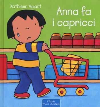 Anna fa i capricci. Ediz. a colori - Kathleen Amant - Libro Clavis 2017, Prima infanzia | Libraccio.it