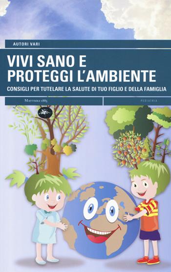 Vivi sano e proteggi l'ambiente. Consigli per tutelare la salute di tuo figlio e della tua famiglia - Andrea Canali - Libro Mattioli 1885 2020 | Libraccio.it