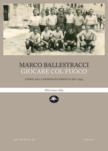 Giocare col fuoco. Storie dal campionato perduto del 1944 - Marco Ballestracci - Libro Mattioli 1885 2021, Fuoricampo | Libraccio.it