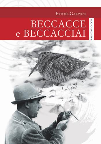 Beccacce e beccacciai - Ettore Garavini - Libro Idea Libri 2017, Passione caccia | Libraccio.it