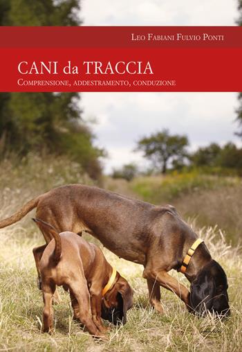 Cani da traccia. Comprensione, addestramento, conduzione - Leo Fabiani, Fulvio Ponti - Libro Idea Libri 2017, Passione caccia | Libraccio.it