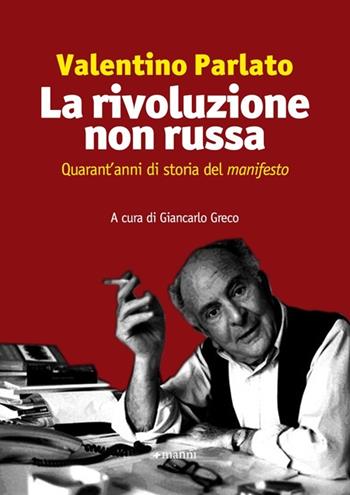 La rivoluzione non russa. Quarant'anni di storia del «manifesto» - Valentino Parlato - Libro Manni 2012 | Libraccio.it