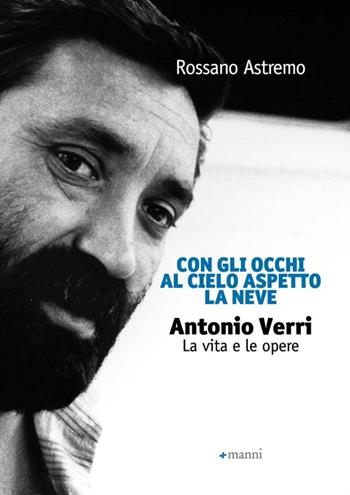 Con gli occhi al cielo aspetto la neve. Antonio Verri. La vita e le opere - Rossano Astremo - Libro Manni 2013 | Libraccio.it
