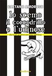 Lo scemo, il coccodrillo e l'Udinese. Diario di un ultrà con vista sull'Etna