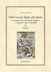 Dalla grande madre alla madre. La maternità nel mondo classico e cristiano: miti e modelli. Ediz. critica. Vol. 2: Roma.
