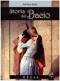 Storia del bacio. Viaggio all'interno di un sentimento e di un gesto - Adriano Bassi - Libro Odoya 2009, Odoya library | Libraccio.it