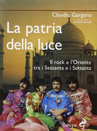 La patria della luce. Il rock e l'Oriente tra i Sessanta e i Settanta - Claudio Gargano - Libro Odoya 2011, Odoya cult music | Libraccio.it