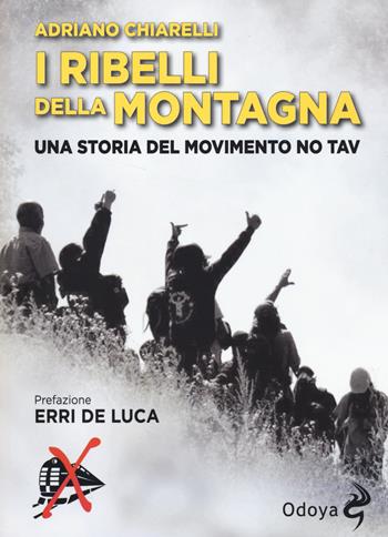 I ribelli della montagna. Una storia del movimento No Tav - Adriano Chiarelli - Libro Odoya 2015, Odoya library | Libraccio.it