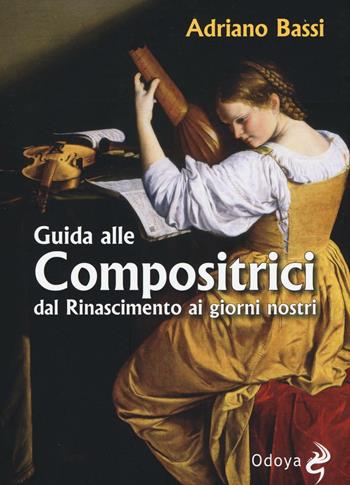 Guida alle compositrici dal Rinascimento ai giorni nostri - Adriano Bassi - Libro Odoya 2016, Odoya library | Libraccio.it