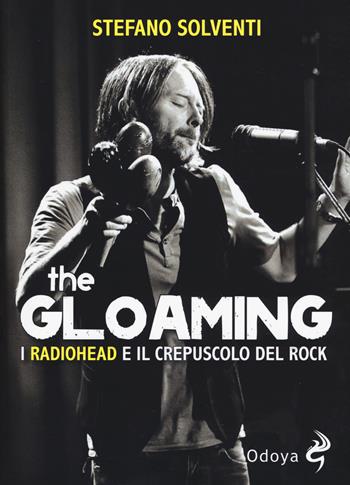The gloaming. I Radiohead e il crepuscolo del rock - Stefano Solventi - Libro Odoya 2018, Odoya cult music | Libraccio.it