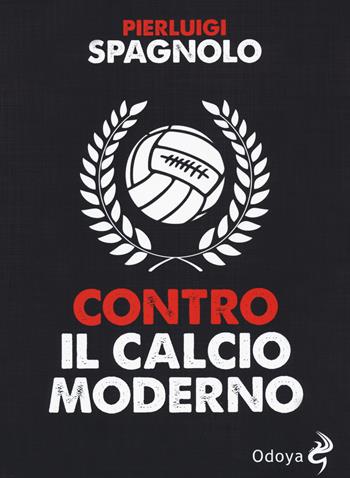 Contro il calcio moderno - Pierluigi Spagnolo - Libro Odoya 2020, Odoya library | Libraccio.it