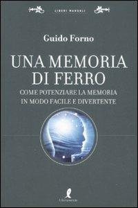 Una memoria di ferro. Come potenziare la memoria in modo facile e divertente - Guido Forno - Libro Liberamente 2008, Liberi manuali | Libraccio.it