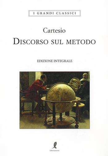 Discorso sul metodo. Ediz. integrale - Renato Cartesio - Libro Liberamente 2018, I grandi classici | Libraccio.it