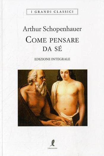 Come pensare da sé. Ediz. integrale - Arthur Schopenhauer - Libro Liberamente 2020, I grandi classici | Libraccio.it
