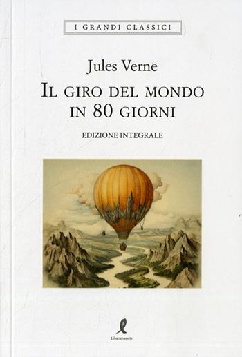 Il giro del mondo in 80 giorni. Ediz. integrale - Jules Verne - Libro Liberamente 2023, I grandi classici | Libraccio.it