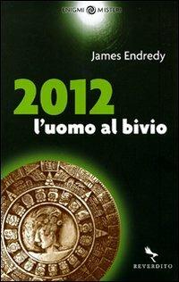 2012. L'uomo al bivio - James Endredy - Libro Reverdito 2009, Enigmi & Misteri | Libraccio.it