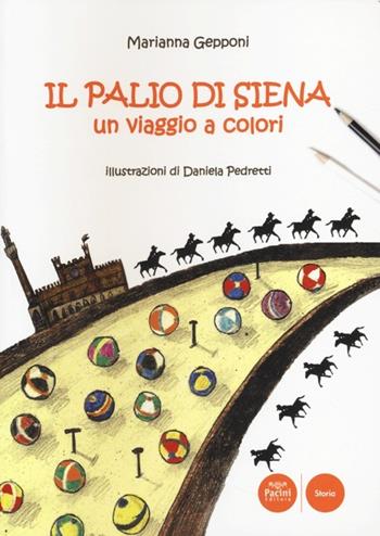 Il Palio di Siena. Un viaggio a colori - Marianna Gepponi, Daniela Pedretti - Libro Pacini Editore 2013, Storia | Libraccio.it