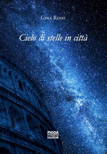 Cielo di stelle in città - Gina Rossi - Libro Pioda Imaging 2022 | Libraccio.it