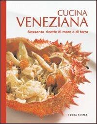 Cucina veneziana. Sessanta ricette di mare e di terra  - Libro Terra Ferma Edizioni 2009, Tecete | Libraccio.it