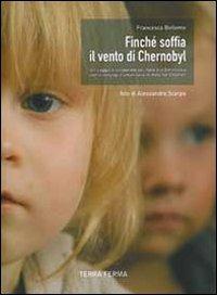 Finché soffia il vento di Chernobyl. Un viaggio di solidarietà dall'Italia alla Bielorussia con il convoglio umanitario di Help for Children - Francesca Bellemo - Libro Terra Ferma Edizioni 2010 | Libraccio.it